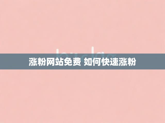 涨粉网站免费 如何快速涨粉