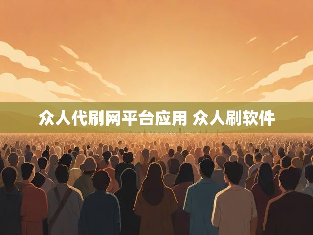 众人代刷网平台应用 众人刷软件