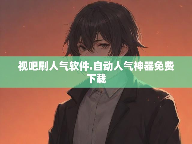 视吧刷人气软件.自动人气神器免费下载