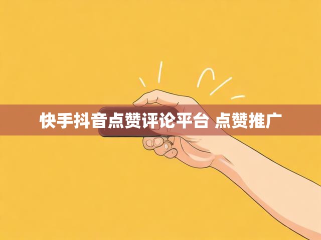快手抖音点赞评论平台 点赞推广