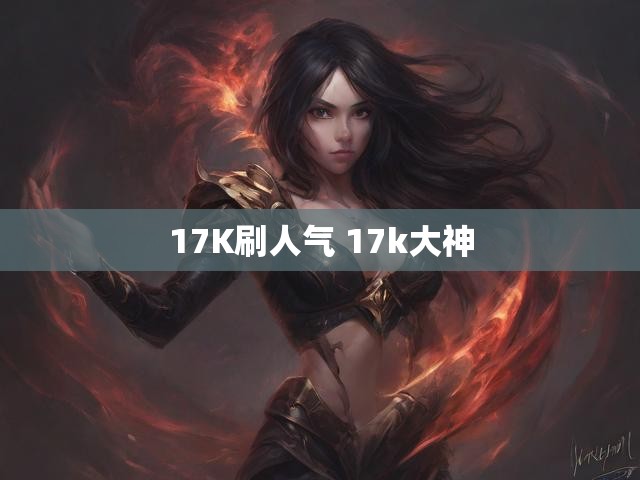 17K刷人气 17k大神