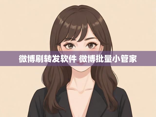 微博刷转发软件 微博批量小管家