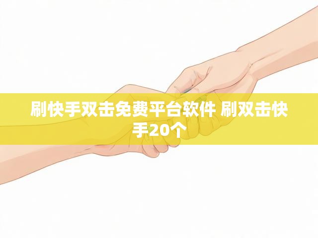 刷快手双击免费平台软件 刷双击快手20个