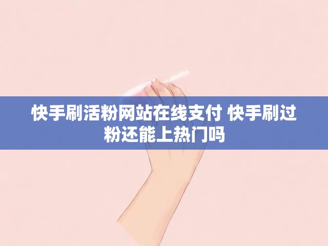 快手刷活粉网站在线支付 快手刷过粉还能上热门吗