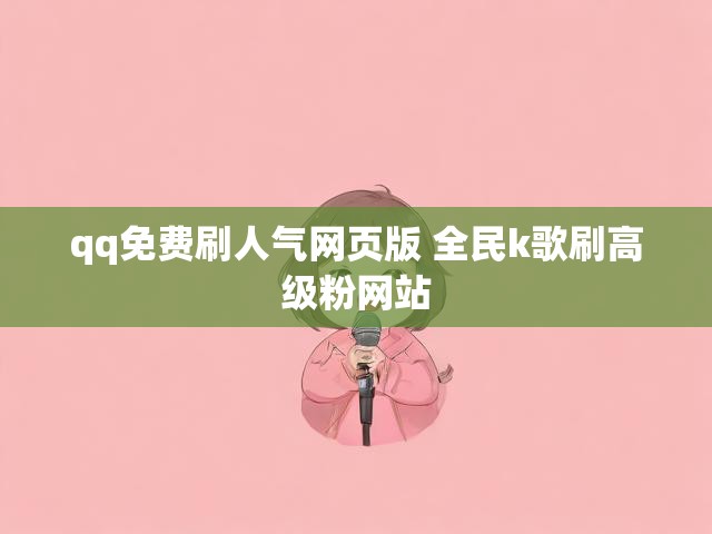 qq免费刷人气网页版 全民k歌刷高级粉网站