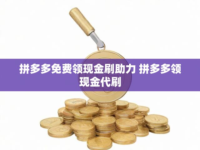 拼多多免费领现金刷助力 拼多多领现金代刷