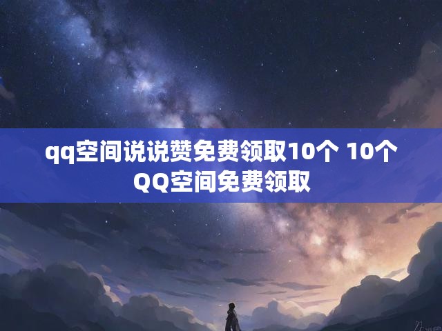 qq空间说说赞免费领取10个 10个QQ空间免费领取