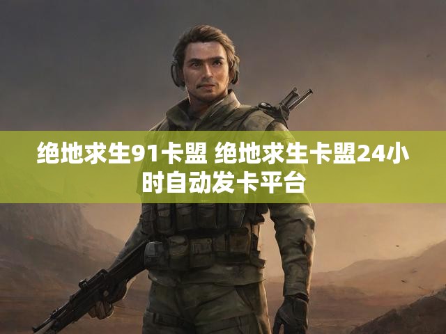绝地求生91卡盟 绝地求生卡盟24小时自动发卡平台