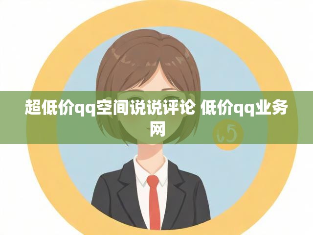 超低价qq空间说说评论 低价qq业务网