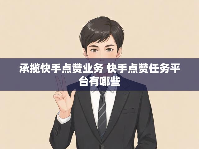 承揽快手点赞业务 快手点赞任务平台有哪些