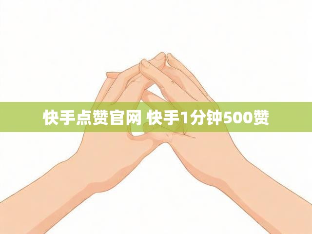 快手点赞官网 快手1分钟500赞