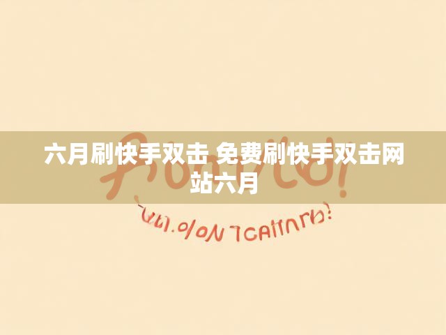 六月刷快手双击 免费刷快手双击网站六月