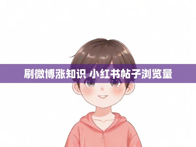 刷微博涨知识 小红书帖子浏览量