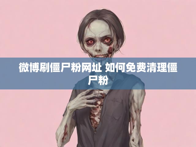 微博刷僵尸粉网址 如何免费清理僵尸粉