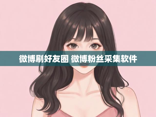 微博刷好友圈 微博粉丝采集软件