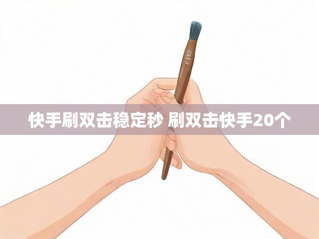 快手刷双击稳定秒 刷双击快手20个