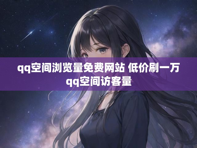 qq空间浏览量免费网站 低价刷一万qq空间访客量