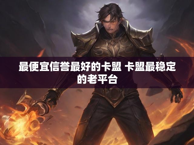 最便宜信誉最好的卡盟 卡盟最稳定的老平台