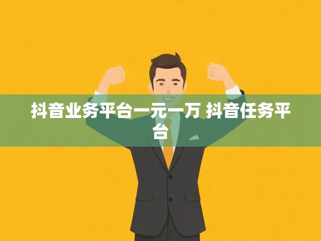 抖音业务平台一元一万 抖音任务平台