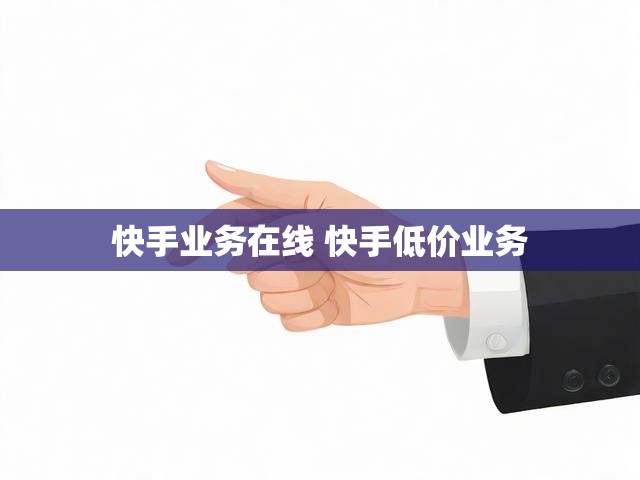 快手业务在线 快手低价业务