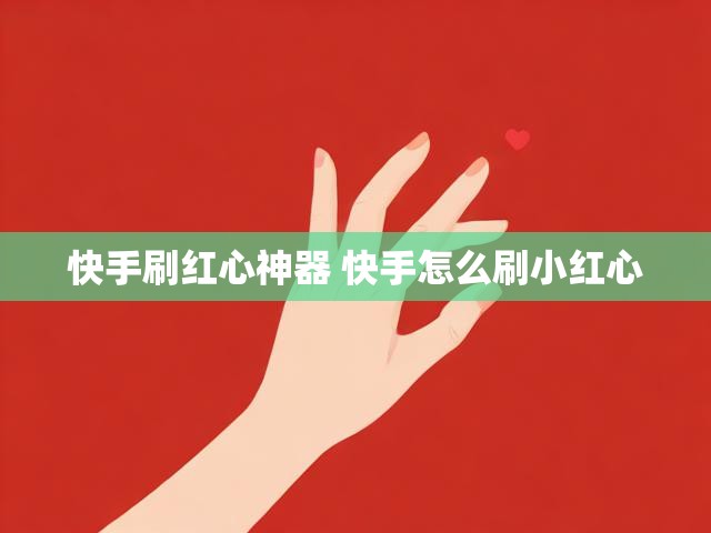 快手刷红心神器 快手怎么刷小红心