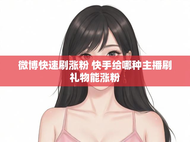 微博快速刷涨粉 快手给哪种主播刷礼物能涨粉