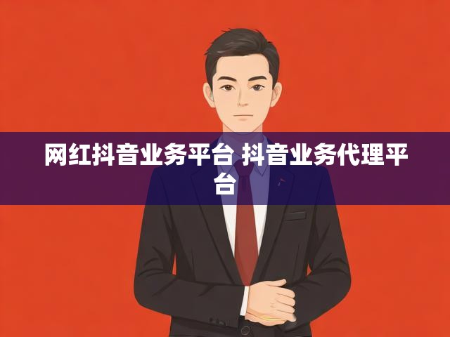网红抖音业务平台 抖音业务代理平台