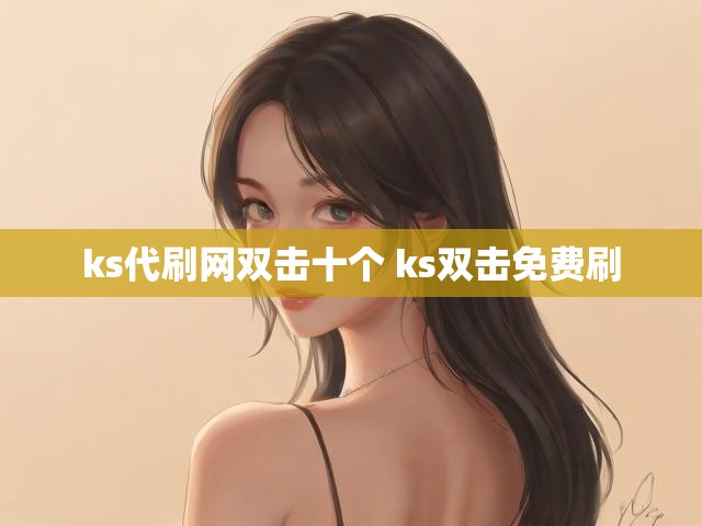 ks代刷网双击十个 ks双击免费刷