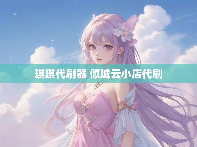琪琪代刷器 倾城云小店代刷