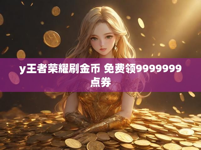 y王者荣耀刷金币 免费领9999999点券