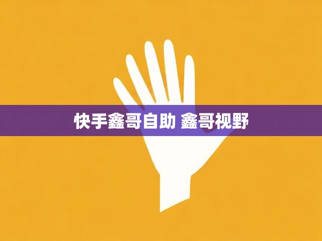 快手鑫哥自助 鑫哥视野