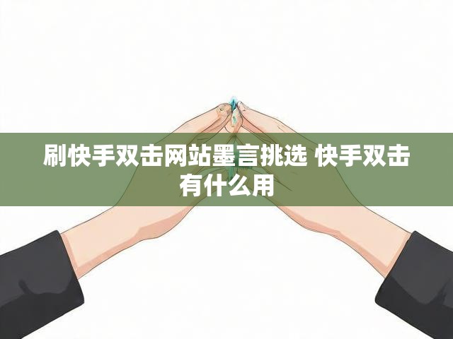 刷快手双击网站墨言挑选 快手双击有什么用