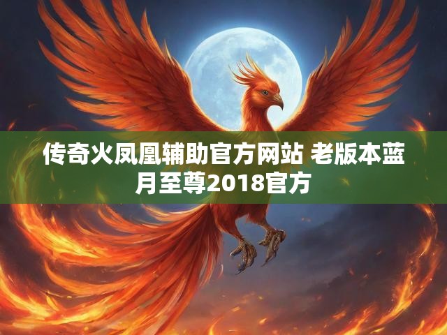 传奇火凤凰辅助官方网站 老版本蓝月至尊2018官方