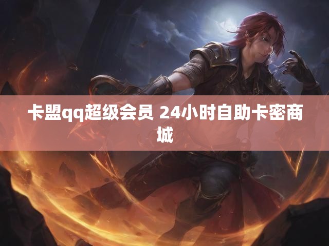 卡盟qq超级会员 24小时自助卡密商城