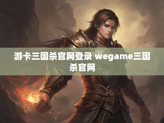 游卡三国杀官网登录 wegame三国杀官网