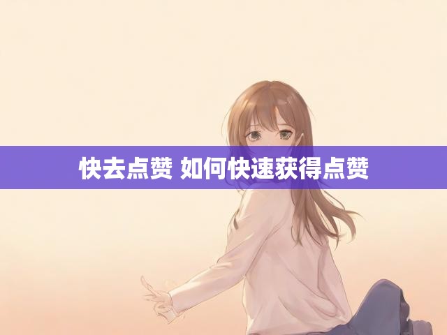 快去点赞 如何快速获得点赞