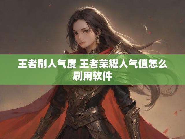 王者刷人气度 王者荣耀人气值怎么刷用软件