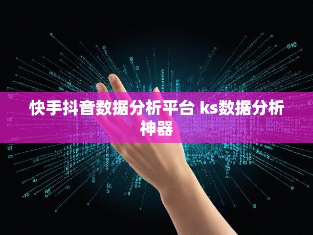 快手抖音数据分析平台 ks数据分析神器