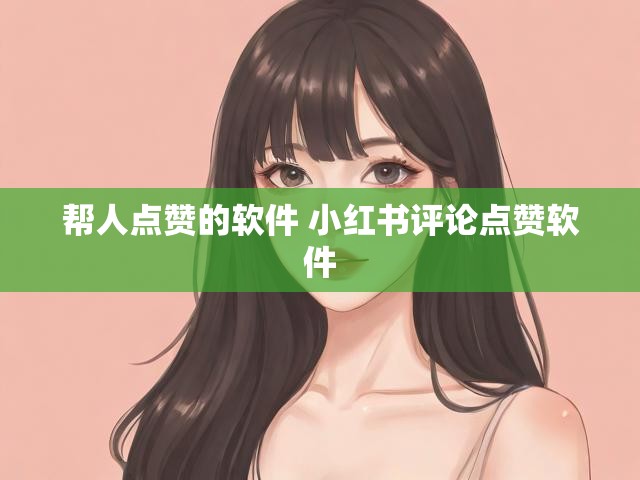 帮人点赞的软件 小红书评论点赞软件