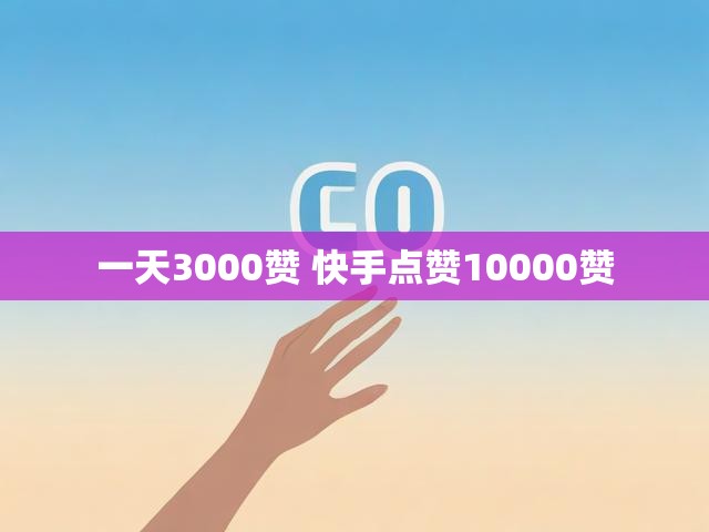 一天3000赞 快手点赞10000赞