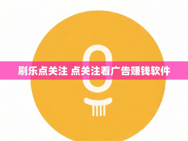 刷乐点关注 点关注看广告赚钱软件