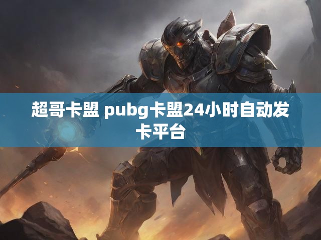 超哥卡盟 pubg卡盟24小时自动发卡平台