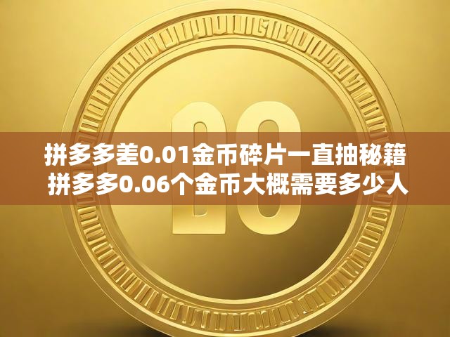 拼多多差0.01金币碎片一直抽秘籍 拼多多0.06个金币大概需要多少人