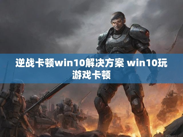 逆战卡顿win10解决方案 win10玩游戏卡顿