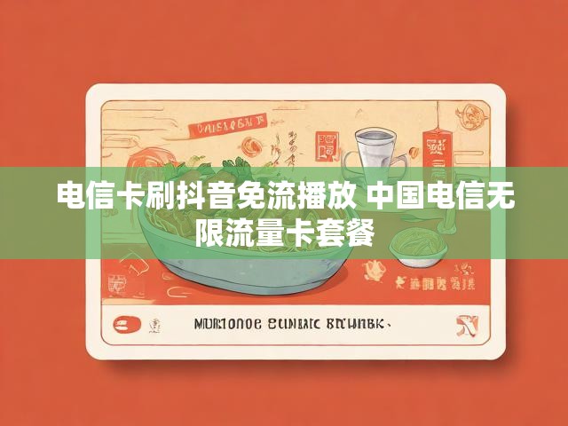 电信卡刷抖音免流播放 中国电信无限流量卡套餐