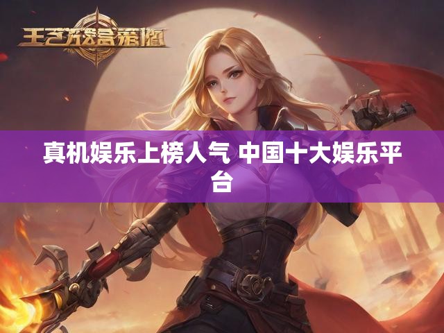 真机娱乐上榜人气 中国十大娱乐平台