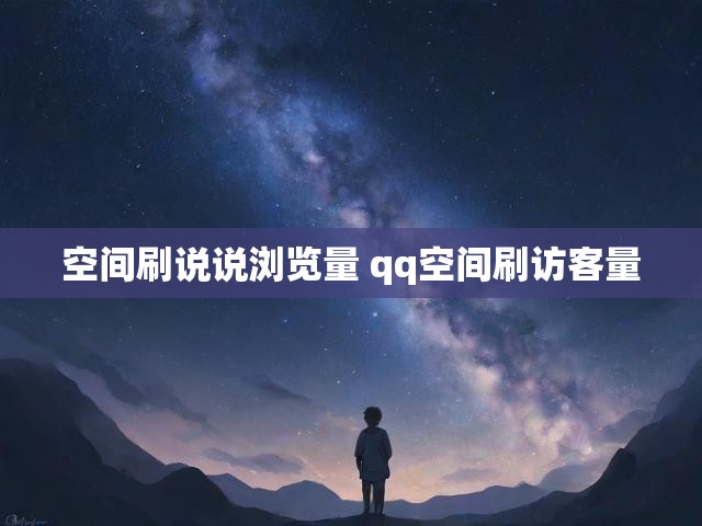 空间刷说说浏览量 qq空间刷访客量