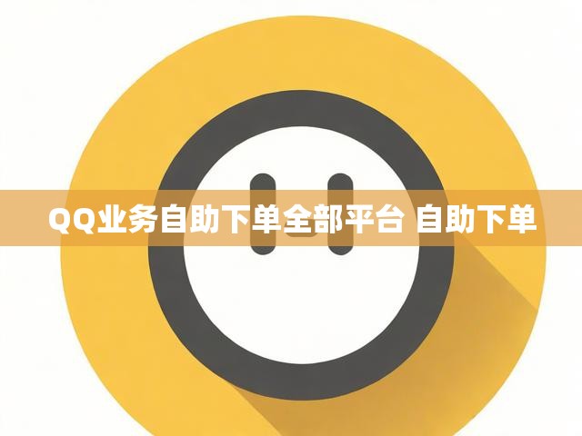 QQ业务自助下单全部平台 自助下单
