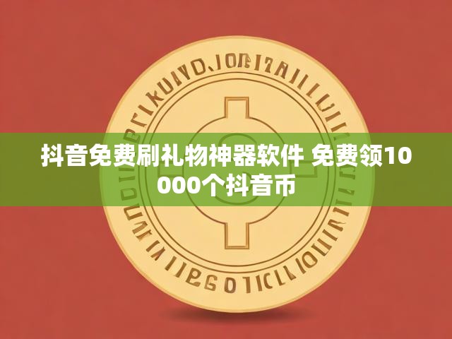 抖音免费刷礼物神器软件 免费领10000个抖音币