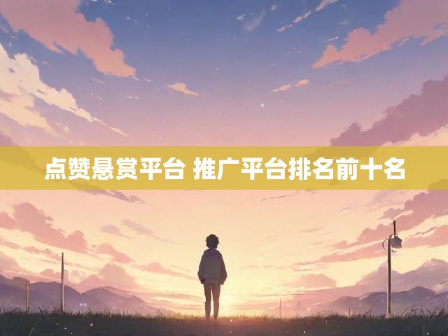 点赞悬赏平台 推广平台排名前十名